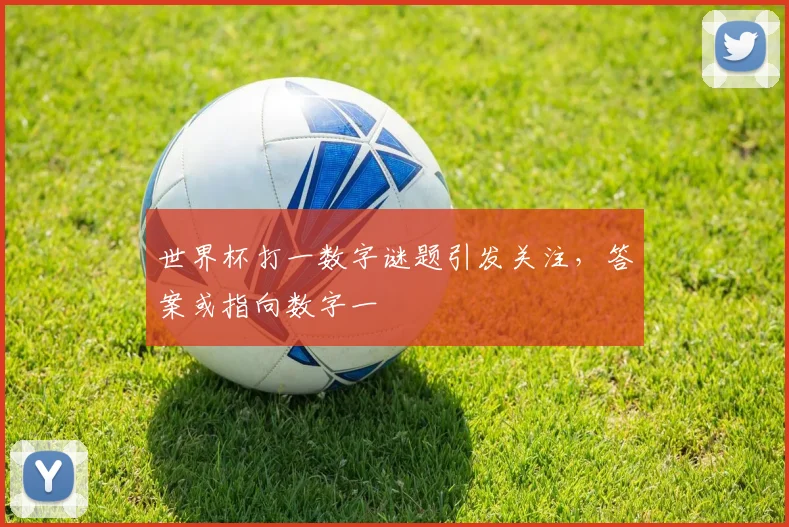 世界杯打一数字谜题引发关注,答案或指向数字一