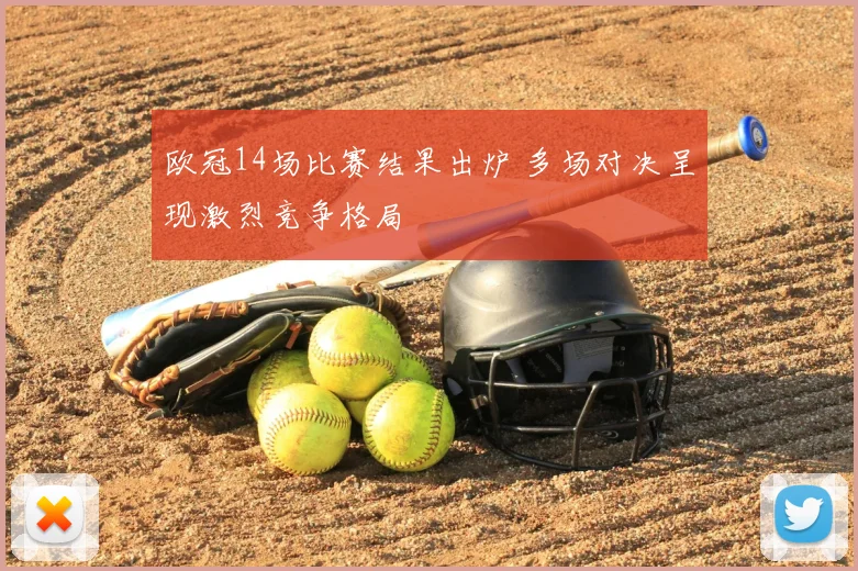 欧冠14场比赛结果出炉 多场对决呈现激烈竞争格局