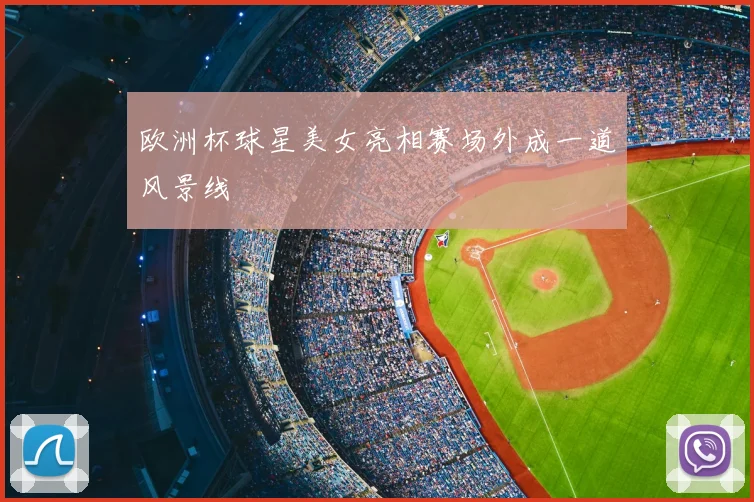 欧洲杯球星美女亮相赛场外成一道风景线