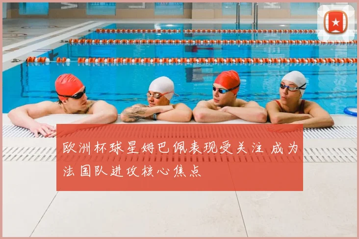 欧洲杯球星姆巴佩表现受关注 成为法国队进攻核心焦点