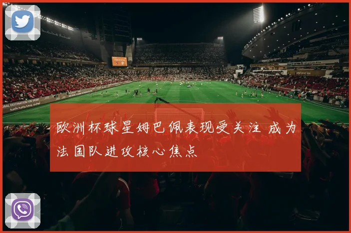 欧洲杯球星姆巴佩表现受关注 成为法国队进攻核心焦点