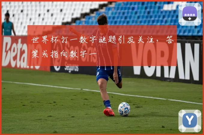 世界杯打一数字谜题引发关注，答案或指向数字一