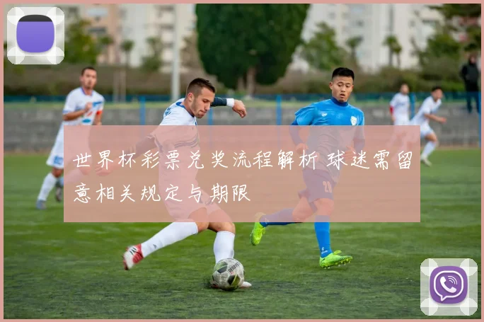 世界杯彩票兑奖流程解析 球迷需留意相关规定与期限